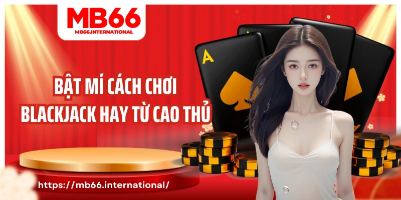 Bật mí cách chơi blackjack hay từ cao thủ
