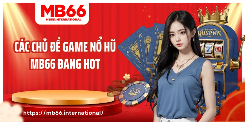 Các chủ đề game nổ hũ MB66 đang hot