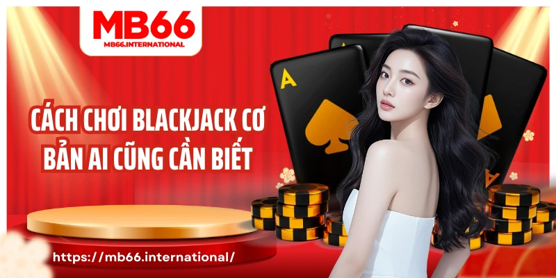 Cách chơi blackjack cơ bản ai cũng cần biết