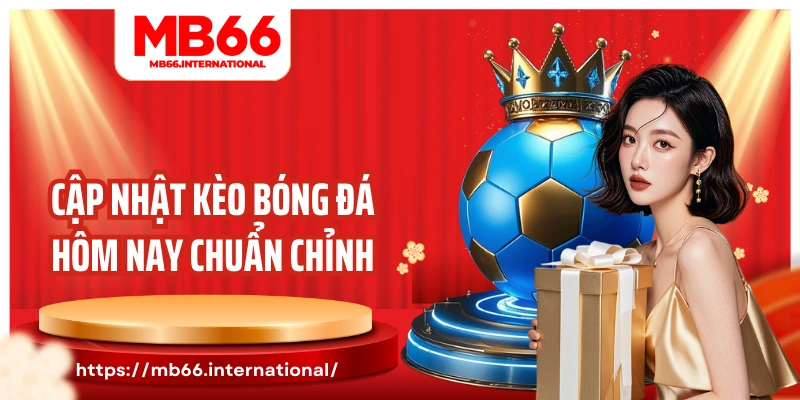 Cập nhật kèo bóng đá hôm nay chuẩn chỉnh