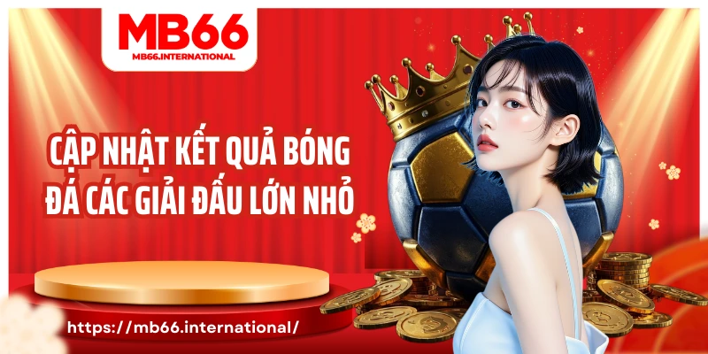 Cập nhật kết quả bóng đá các giải đấu lớn nhỏ