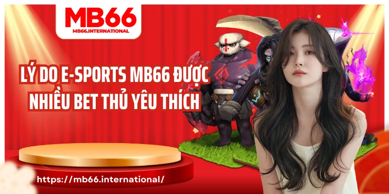 Lý do E-sports MB66 được nhiều bet thủ yêu thích