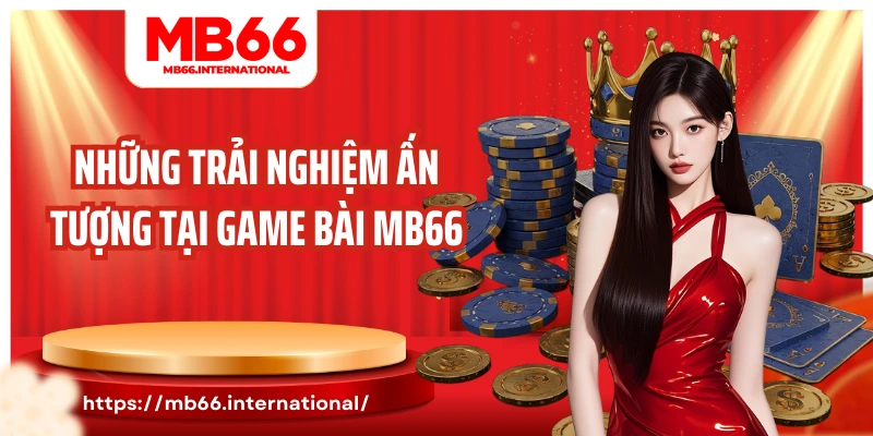 Những trải nghiệm ấn tượng tại game bài MB66