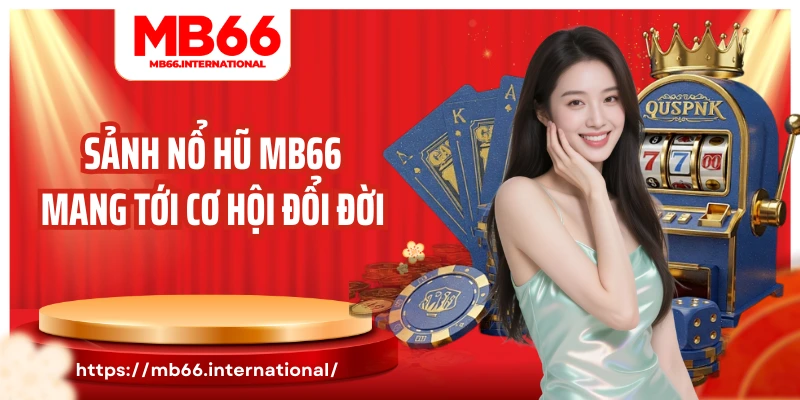 Sảnh nổ hũ MB66 mang tới cơ hội đổi đời