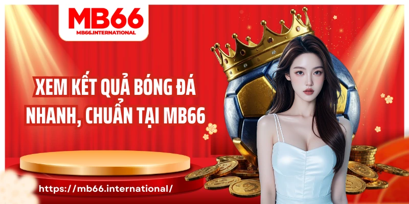 Xem kết quả bóng đá nhanh, chuẩn tại MB66